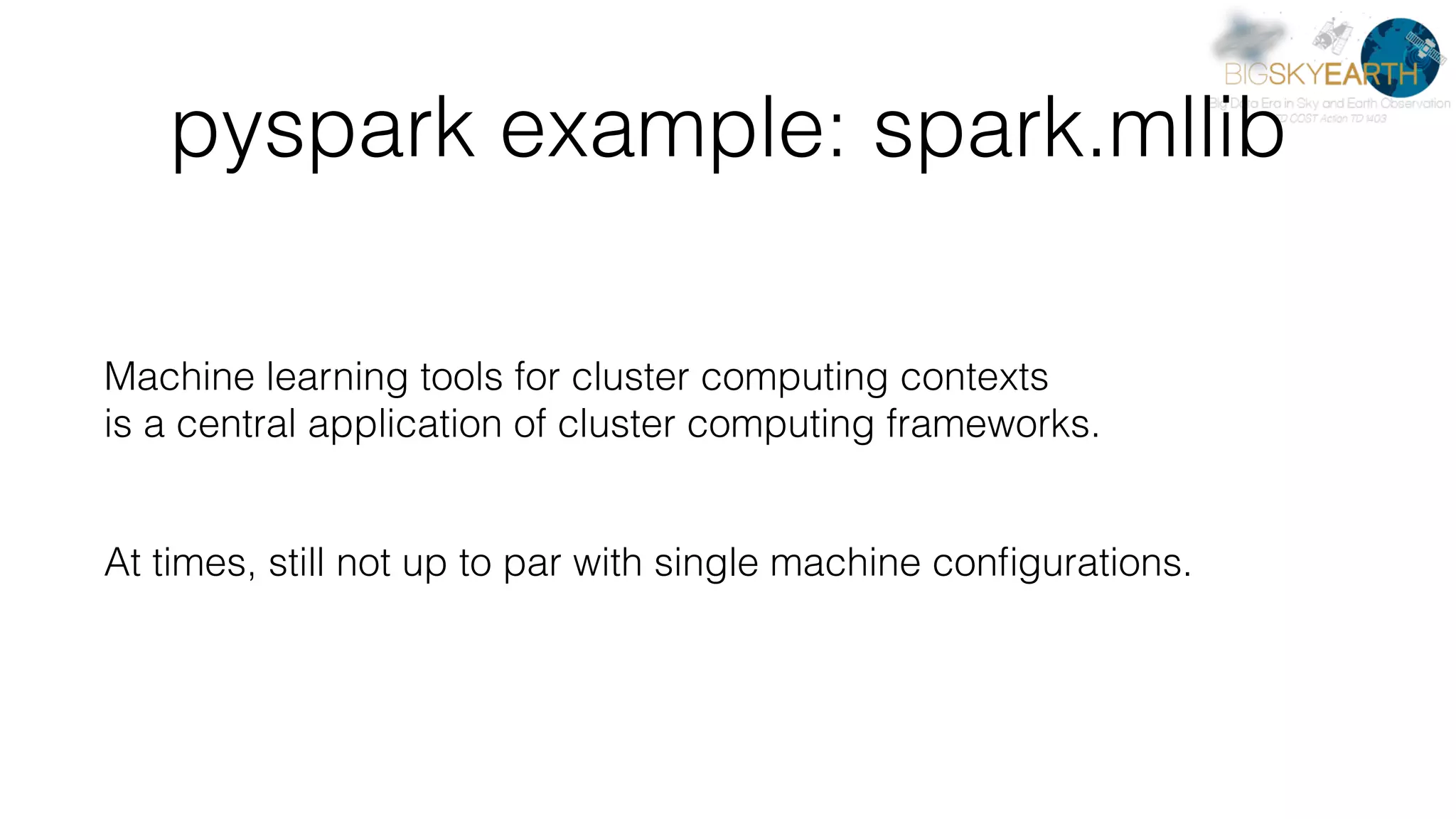 pyspark example: spark.mllib Machine learning tools for cluster computing contexts   is a central application of cluster computing frameworks.  At times, still not up to par with single machine conﬁgurations. 