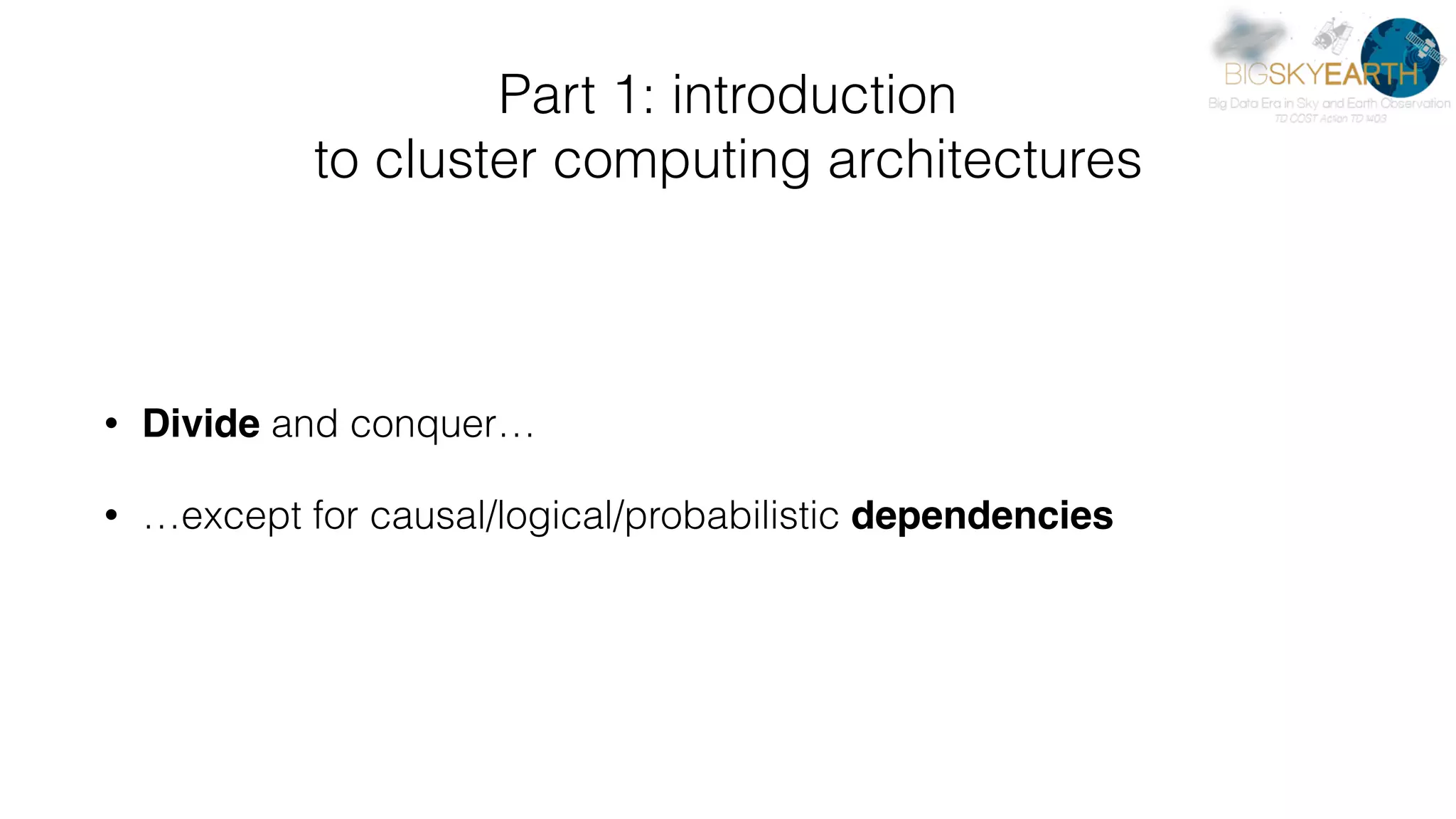 Part 1: introduction   to cluster computing architectures • Divide and conquer… • …except for causal/logical/probabilistic dependencies 