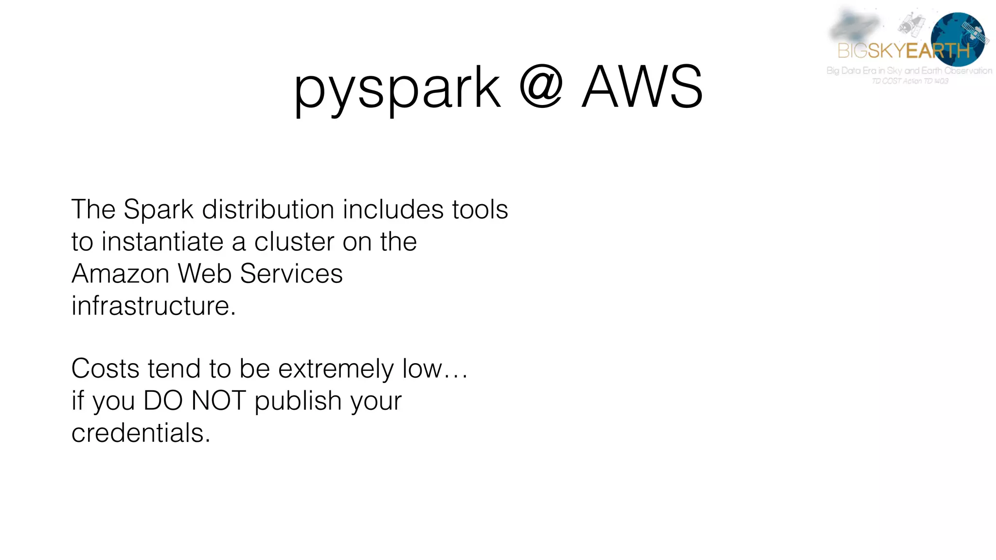 pyspark @ AWS The Spark distribution includes tools to instantiate a cluster on the Amazon Web Services infrastructure. Costs tend to be extremely low…  if you DO NOT publish your credentials. 