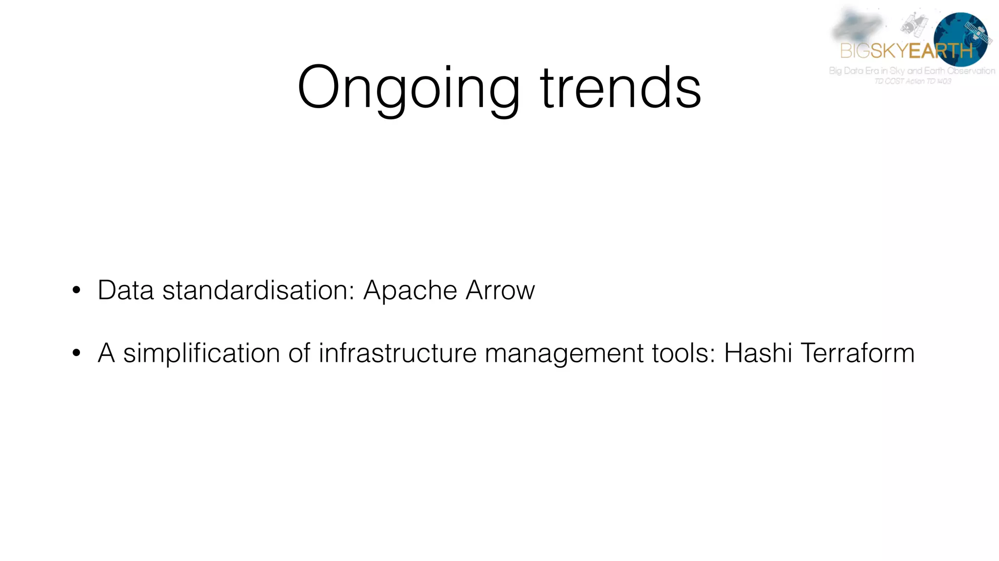 Ongoing trends • Data standardisation: Apache Arrow • A simpliﬁcation of infrastructure management tools: Hashi Terraform 