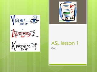 ASL lesson 1
Quiz
 