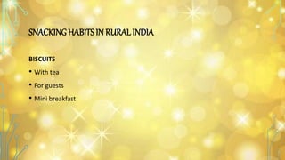 SNACKING HABITS IN RURALINDIA
BISCUITS
• With tea
• For guests
• Mini breakfast
 