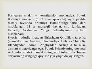 Boshqaruv shakli — konstitutsion monarxiya. Buyuk
Britaniya monarxi (qirol yoki qirolicha) ayni paytda
rasmiy ravishda Bri...