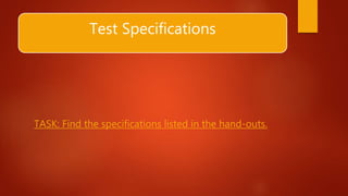 Test Specifications
TASK: Find the specifications listed in the hand-outs.
 