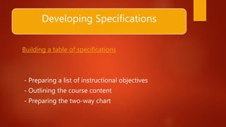 Developing Specifications
Building a table of specifications
- Preparing a list of instructional objectives
- Outlining the course content
- Preparing the two-way chart
 