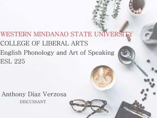WESTERN MINDANAO STATE UNIVERSITY
COLLEGE OF LIBERAL ARTS
English Phonology and Art of Speaking
ESL 225
Anthony Diaz Verzosa
DISCUSSANT
 