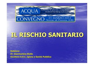 IL RISCHIO SANITARIO

Relatore:
Dr. Gianmartino Biollo
Direttore S.O.C. Igiene e Sanità Pubblica
                                            1
 