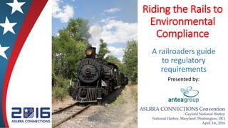 Riding the Rails to
Environmental
Compliance
A railroaders guide
to regulatory
requirements
Presented by:
 