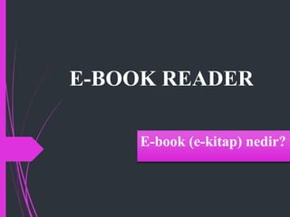E-BOOK READER
E-book (e-kitap) nedir?
 