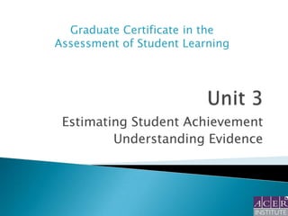 Graduate Certificate in the
Assessment of Student Learning

Estimating Student Achievement
Understanding Evidence

 