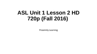 ASL Unit 1 Lesson 2 HD
720p (Fall 2016)
Proximity Learning
 