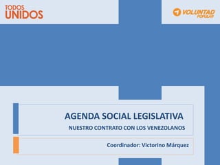 AGENDA SOCIAL LEGISLATIVA
NUESTRO CONTRATO CON LOS VENEZOLANOS

           Coordinador: Victorino Márquez
 