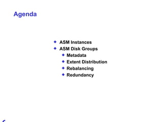 Agenda ASM Instances ASM Disk Groups Metadata Extent Distribution Rebalancing Redundancy 