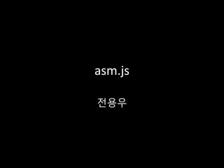 asm.js
전용우
 