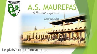 A.S. MAUREPAS
Le plaisir de la formation …
Tellement + qu’une
association
 