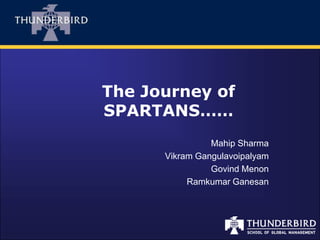The Journey of
SPARTANS……
                Mahip Sharma
      Vikram Gangulavoipalyam
                Govind Menon
           Ramkumar Ganesan
 