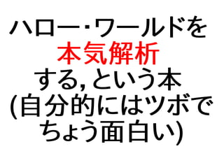 ハロー・ワールドを
本気解析
する，という本
(自分的にはツボで
ちょう面白い)
 