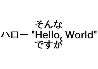 そんな
ハロー "Hello, World"
ですが
 