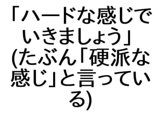 「ハードな感じで
いきましょう」
(たぶん「硬派な
感じ」と言ってい
る)
 