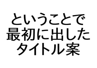 ということで
最初に出した
タイトル案
 