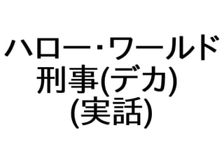 ハロー・ワールド
刑事(デカ)
(実話)
 