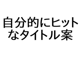 自分的にヒット
なタイトル案
 