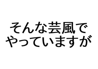 そんな芸風で
やっていますが
 