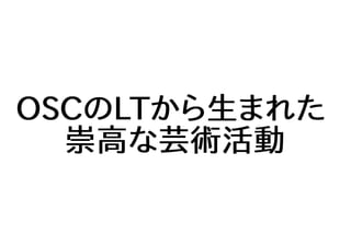OSCのLTから生まれた
崇高な芸術活動
 