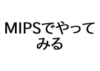 MIPSでやって
みる
 