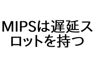 MIPSは遅延ス
ロットを持つ
 