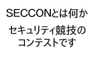 ＳＥＣＣＯＮとは何か
セキュリティ競技の
コンテストです
 