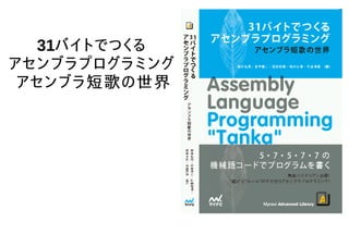 31バイトでつくる
アセンブラプログラミング
アセンブラ短歌の世界
 