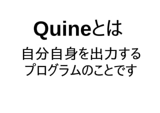 Quineとは
自分自身を出力する
プログラムのことです
 