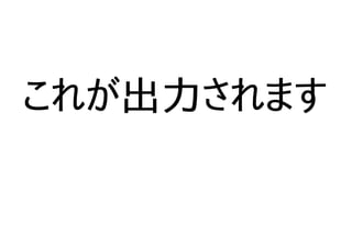 これが出力されます
 