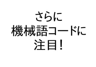 さらに
機械語コードに
注目！
 