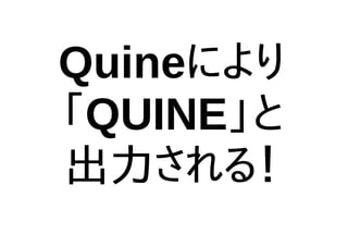 Quineにより
「QUINE」と
出力される！
 