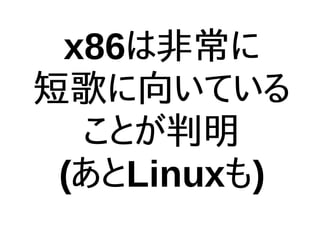 x86は非常に
短歌に向いている
ことが判明
(あとLinuxも)
 