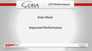 Oracle Partner of the year 2010 &
2012
+44 (0) 844 811 3600
contactus@e-dba.com
www.e-dba.com
A RedStack Technology Company
Oracle EMEA Database Partner of the Year
I/O Performance
Even Read
Improved Performance
 