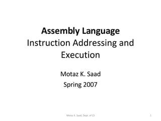 Assembly Language Instruction Addressing and Execution Motaz K. Saad Spring 2007 Motaz K. Saad, Dept. of CS 