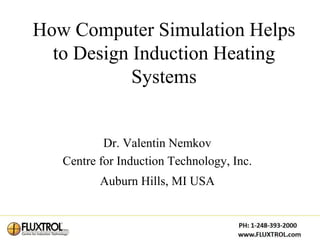 How Computer Simulation Helps
  to Design Induction Heating
            Systems


           Dr. Valentin Nemkov
   Centre for Induction Technology, Inc.
          Auburn Hills, MI USA
 