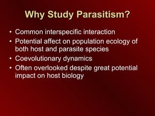 Why Study Parasitism? Common interspecific interaction Potential affect on population ecology of both host and parasite species Coevolutionary dynamics Often overlooked despite great potential impact on host biology 