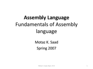 Assembly Language Fundamentals of Assembly language Motaz K. Saad Spring 2007 Motaz K. Saad, Dept. of CS 