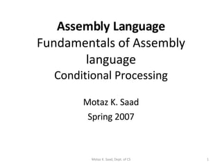 Assembly Language Fundamentals of Assembly language Conditional Processing Motaz K. Saad Spring 2007 Motaz K. Saad, Dept. of CS 