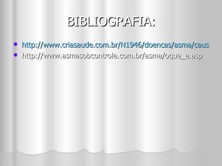 BIBLIOGRAFIA: http://www.criasaude.com.br/N1946/doencas/asma/causas-asma.html http://www.asmasobcontrole.com.br/asma/oque_e.asp 