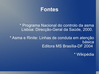 Fontes * Programa Nacional do controlo da asma Lisboa: Direcção-Geral da Saúde, 2000.  * Asma e Rinite: Linhas de conduta em atenção básica Editora MS Brasília-DF 2004  * Wikipédia 