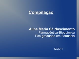 Compilação Aline Maria Sá Nascimento Farmacêutica-Bíoquimica Pos-graduada em Farmácia 12/2011 