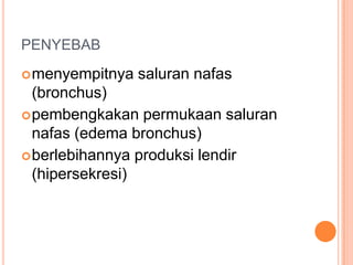 PENYEBAB
 menyempitnya   saluran nafas
  (bronchus)
 pembengkakan permukaan saluran
  nafas (edema bronchus)
 berlebihannya produksi lendir
  (hipersekresi)
 