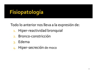 Todo lo anterior nos lleva a la expresión de:
 1. Hiper-reactividad bronquial
 2. Bronco-constricción
 3. Edema
 4. Hiper-secreción de moco




                                                12
 