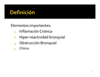 Elementos importantes:
  1. Inflamación Crónica
  2. Hiper-reactividad bronquial
  3. Obstrucción Bronquial
 4. Clínica




                                   4
 