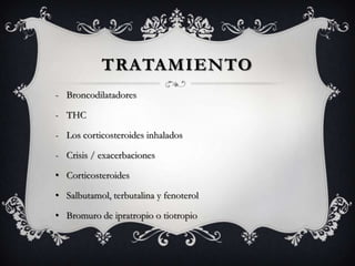 TRATAMIENTO
- Broncodilatadores

- THC

- Los corticosteroides inhalados

- Crisis / exacerbaciones

• Corticosteroides

• Salbutamol, terbutalina y fenoterol

• Bromuro de ipratropio o tiotropio
 